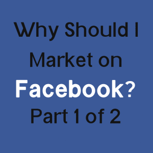 Why-Should-I-Market-On-Facebook-Part1of2